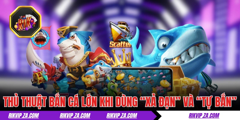 Thủ thuật bắn cá lớn khi dùng “Xả đạn” và “Tự bắn”