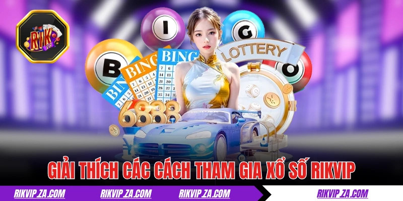 Xổ Số RIKVIP - “Test Nhân Phẩm Với Con Số”, Tiền Tỷ Về Tay 3 Giải thích các cách tham gia xổ số RIKVIP